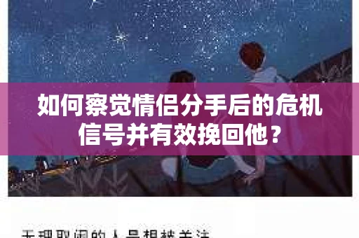 如何察觉情侣分手后的危机信号并有效挽回他? 如何察觉情侣分手后的危机信号并有效挽回他?