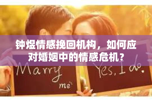 钟煜情感挽回机构,如何应对婚姻中的情感危机? 钟煜情感挽回机构,如何应对婚姻中的情感危机?