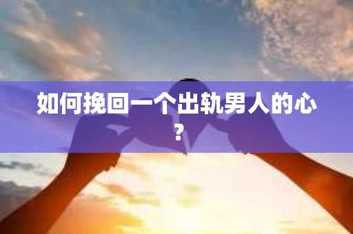 如何挽回一个出轨男人的心? 如何挽回一个出轨男人的心?