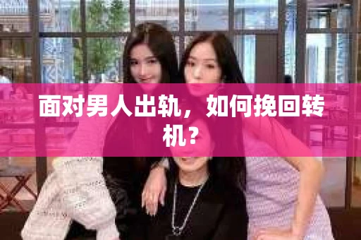 面对男人出轨，如何挽回转机？