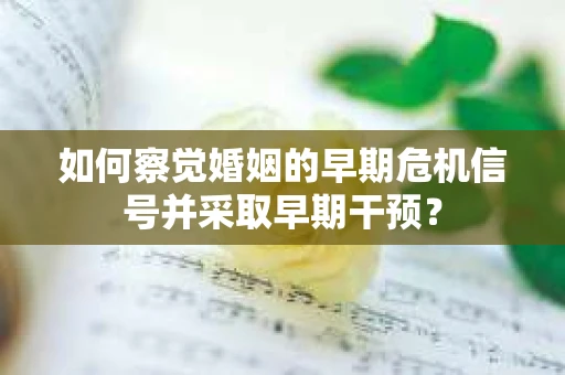 如何察觉婚姻的早期危机信号并采取早期干预？