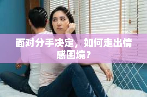 面对分手决定，如何走出情感困境？