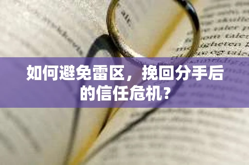如何避免雷区，挽回分手后的信任危机？