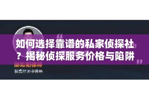 如何选择靠谱的私家侦探社?揭秘侦探服务价格与陷阱 如何选择靠谱的私家侦探社?揭秘侦探服务价格与陷阱