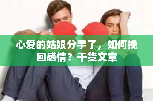 心爱的姑娘分手了，如何挽回感情？干货文章