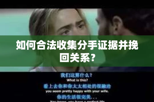 如何合法收集分手证据并挽回关系? 如何合法收集分手证据并挽回关系?