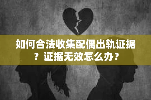 如何合法收集配偶出轨证据？证据无效怎么办？