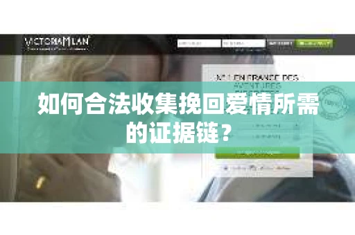 如何合法收集挽回爱情所需的证据链？