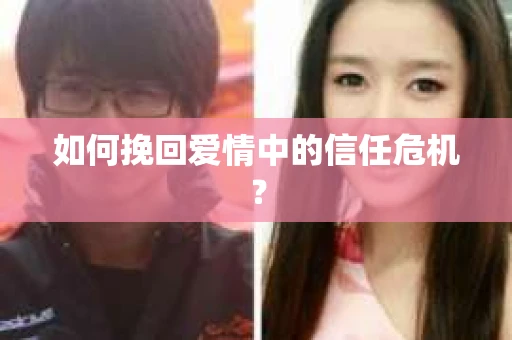 如何挽回爱情中的信任危机？