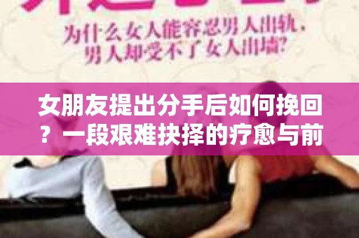 女朋友提出分手后如何挽回？一段艰难抉择的疗愈与前行之路
