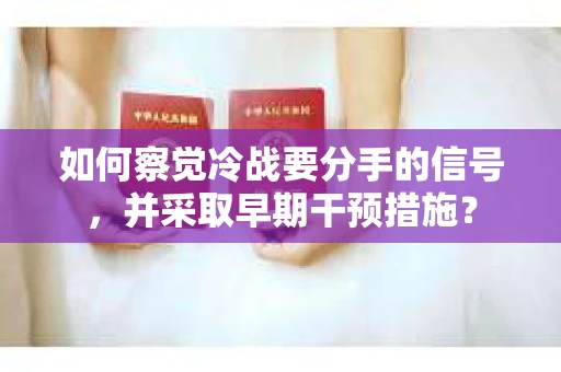 如何察觉冷战要分手的信号,并采取早期干预措施? 如何察觉冷战要分手的信号,并采取早期干预措施?