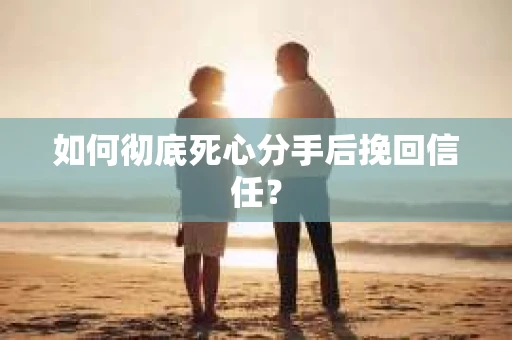 如何彻底死心分手后挽回信任? 如何彻底死心分手后挽回信任?