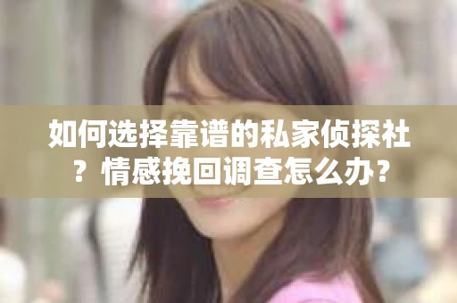 如何选择靠谱的私家侦探社？情感挽回调查怎么办？