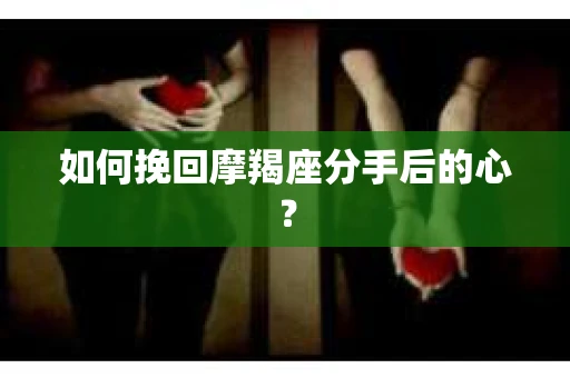 如何挽回摩羯座分手后的心？