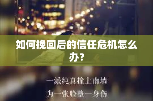 如何挽回后的信任危机怎么办？