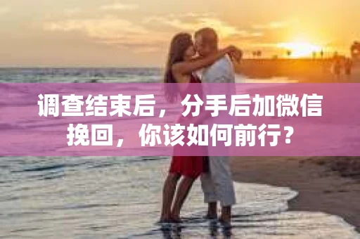 调查结束后，分手后加微信挽回，你该如何前行？
