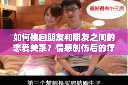 如何挽回朋友和朋友之间的恋爱关系?情感创伤后的疗愈与决策之路 如何挽回朋友和朋友之间的恋爱关系?情感创伤后的疗愈与决策之路
