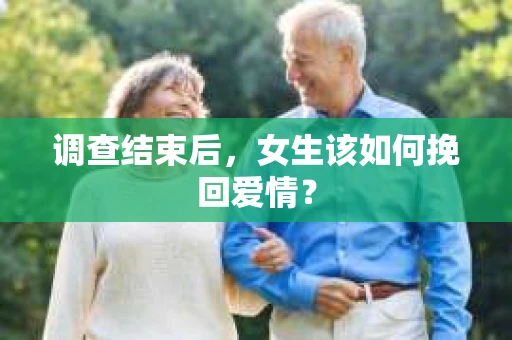 调查结束后，女生该如何挽回爱情？