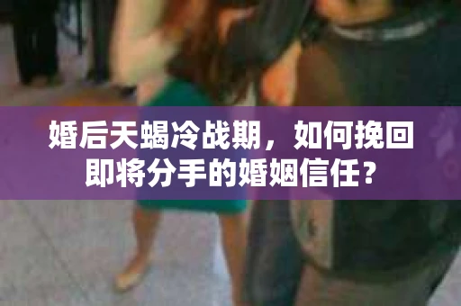 婚后天蝎冷战期,如何挽回即将分手的婚姻信任? 婚后天蝎冷战期,如何挽回即将分手的婚姻信任?