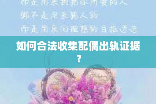 如何合法收集配偶出轨证据？