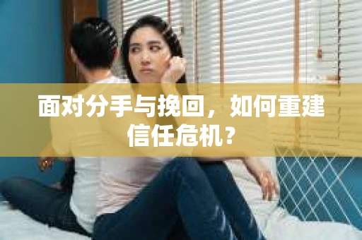 面对分手与挽回，如何重建信任危机？