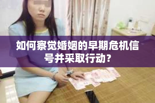 如何察觉婚姻的早期危机信号并采取行动？