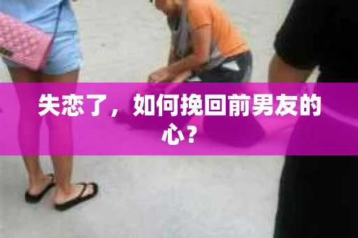 失恋了，如何挽回前男友的心？