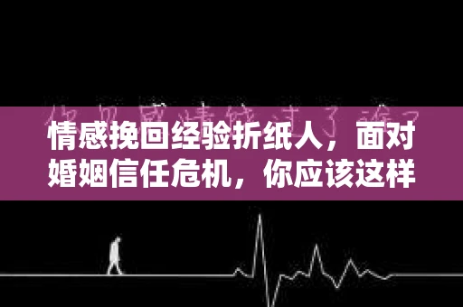 情感挽回经验折纸人,面对婚姻信任危机,你应该这样做 情感挽回经验折纸人,面对婚姻信任危机,你应该这样做