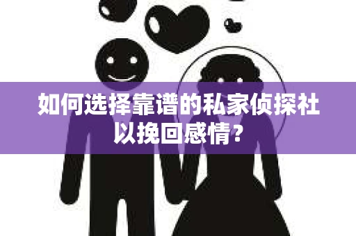 如何选择靠谱的私家侦探社以挽回感情? 如何选择靠谱的私家侦探社以挽回感情?