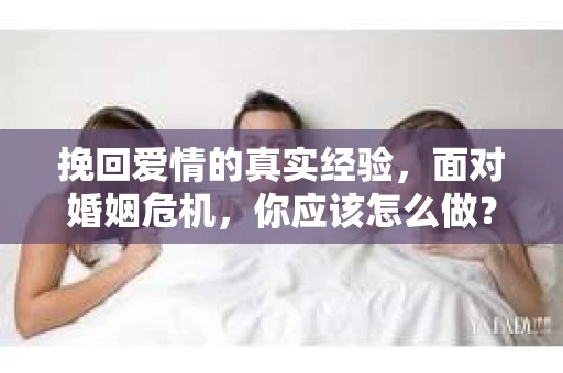挽回爱情的真实经验，面对婚姻危机，你应该怎么做？