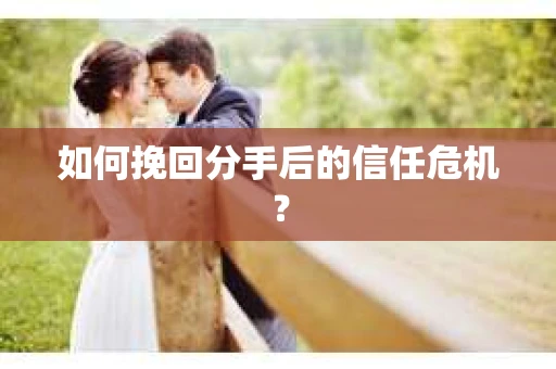 如何挽回分手后的信任危机？