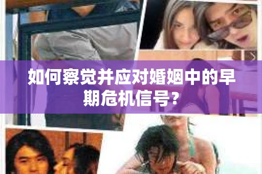 如何察觉并应对婚姻中的早期危机信号？