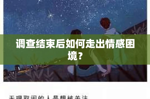 调查结束后如何走出情感困境? 调查结束后如何走出情感困境?