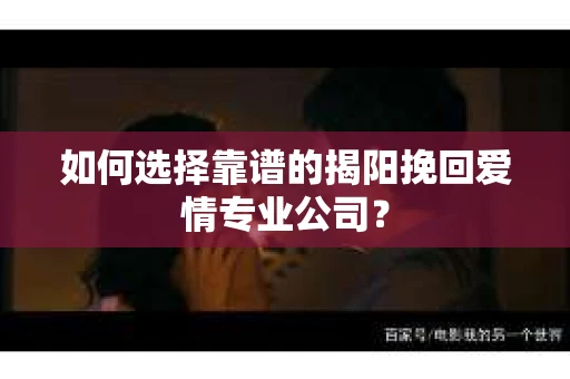 如何选择靠谱的揭阳挽回爱情专业公司？