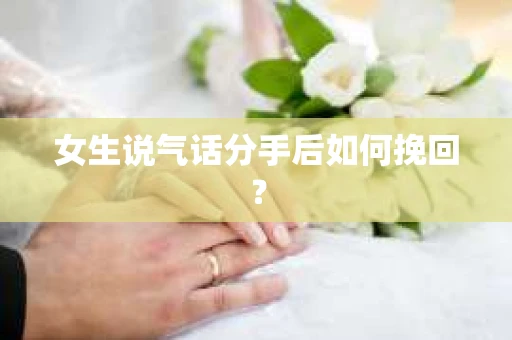 女生说气话分手后如何挽回？