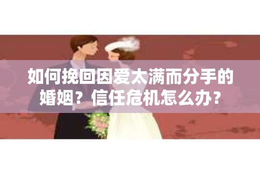 如何挽回因爱太满而分手的婚姻？信任危机怎么办？