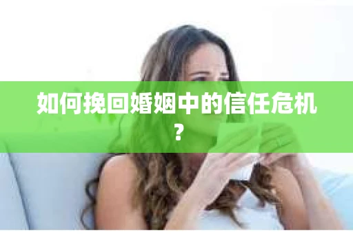如何挽回婚姻中的信任危机？