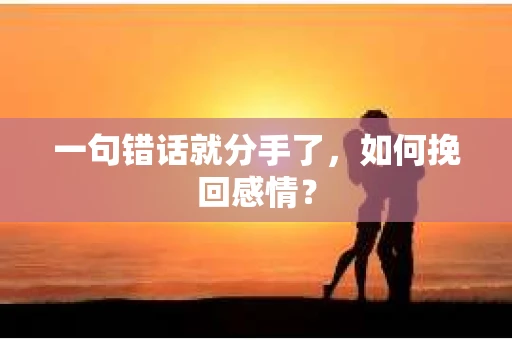 一句错话就分手了，如何挽回感情？