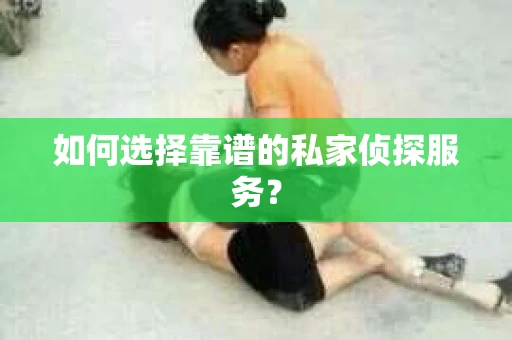 如何选择靠谱的私家侦探服务？