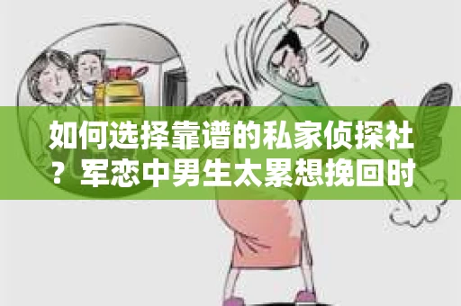 如何选择靠谱的私家侦探社？军恋中男生太累想挽回时怎么办？