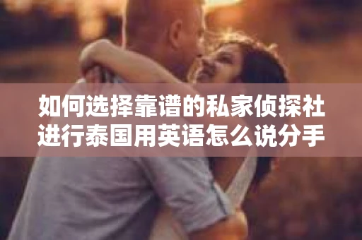 如何选择靠谱的私家侦探社进行泰国用英语怎么说分手挽回服务？