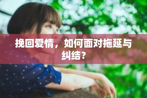 挽回爱情，如何面对拖延与纠结？