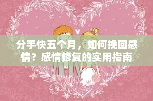 分手快五个月，如何挽回感情？感情修复的实用指南