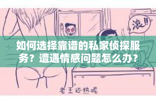 如何选择靠谱的私家侦探服务？遭遇情感问题怎么办？
