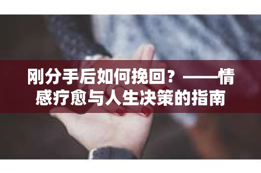 刚分手后如何挽回？——情感疗愈与人生决策的指南