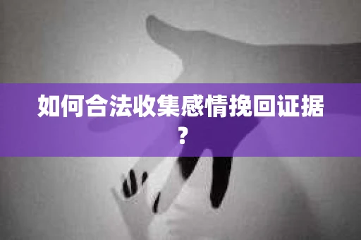 如何合法收集感情挽回证据？
