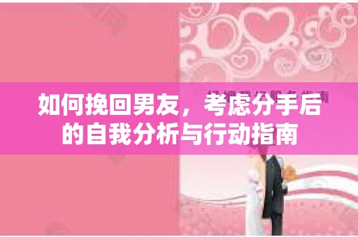 如何挽回男友，考虑分手后的自我分析与行动指南