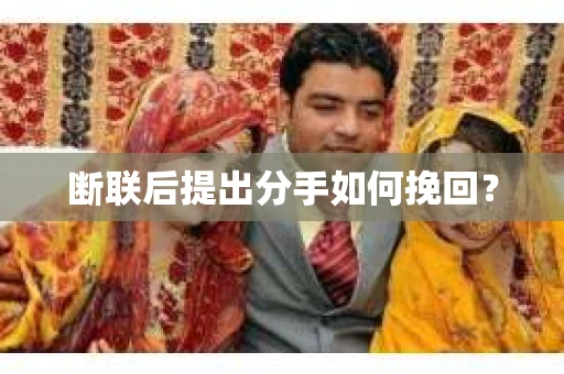 断联后提出分手如何挽回？