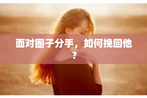 面对圈子分手，如何挽回他？