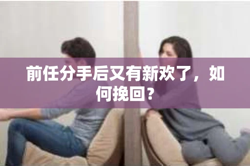 前任分手后又有新欢了,如何挽回? 前任分手后又有新欢了,如何挽回?